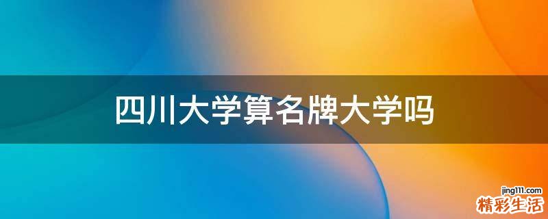 四川大学算名牌大学吗