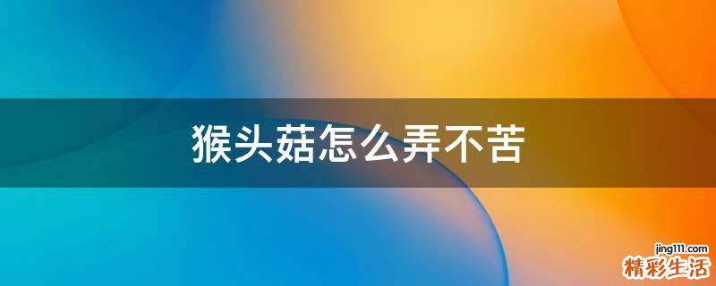 猴头菇怎么弄不苦