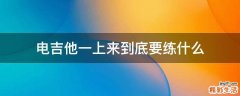 电吉他一上来到底要练什么