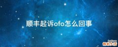顺丰起诉ofo怎么回事