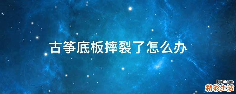 古筝底板摔裂了怎么办
