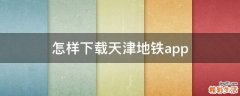 怎样下载天津地铁app