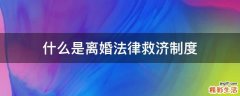 什么是离婚法律救济制度