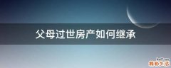 父母过世房产如何继承