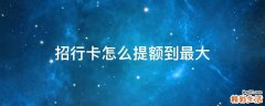 招行卡怎么提额到最大
