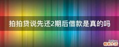 拍拍贷说先还2期后借款是真的吗