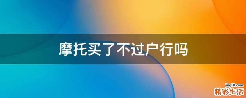 摩托买了不过户行吗