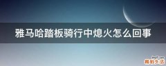 雅马哈踏板骑行中熄火怎么回事