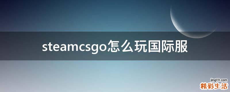 steamcsgo怎么玩国际服