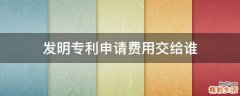 发明专利申请费用交给谁