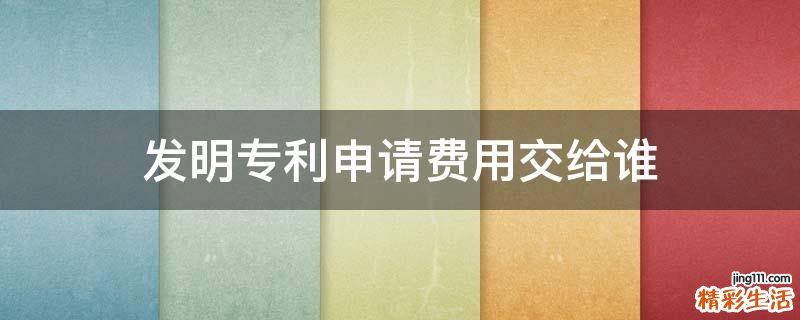 发明专利申请费用交给谁