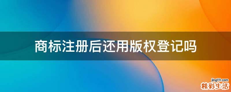 商标注册后还用版权登记吗
