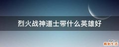 烈火战神道士带什么英雄好