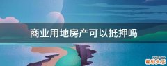 商业用地房产可以抵押吗