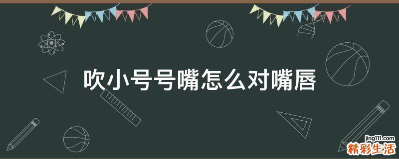 吹小号号嘴怎么对嘴唇