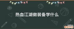 热血江湖做装备学什么