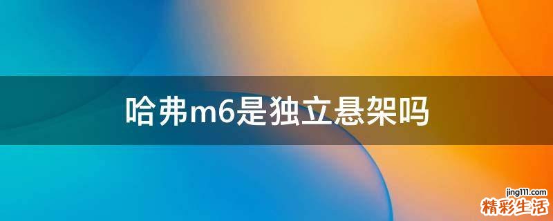哈弗m6是独立悬架吗