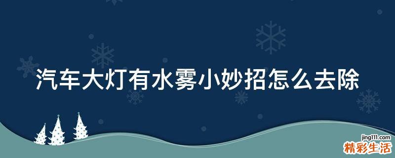 汽车大灯有水雾小妙招怎么去除