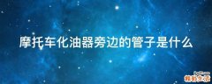 摩托车化油器旁边的管子是什么