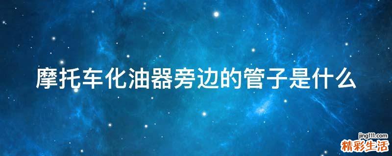 摩托车化油器旁边的管子是什么