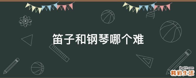 笛子和钢琴哪个难