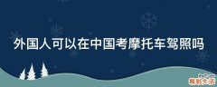 外国人可以在中国考摩托车驾照吗