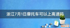 浙江7月1日摩托车可以上高速吗