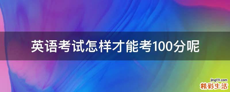 英语考试怎样才能考100分呢