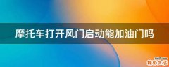 摩托车打开风门启动能加油门吗