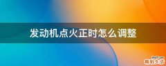 发动机点火正时怎么调整