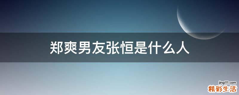 郑爽男友张恒是什么人