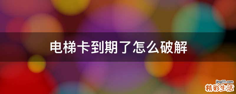电梯卡到期了怎么破解