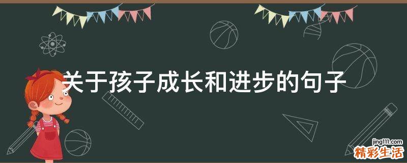 关于孩子成长和进步的句子
