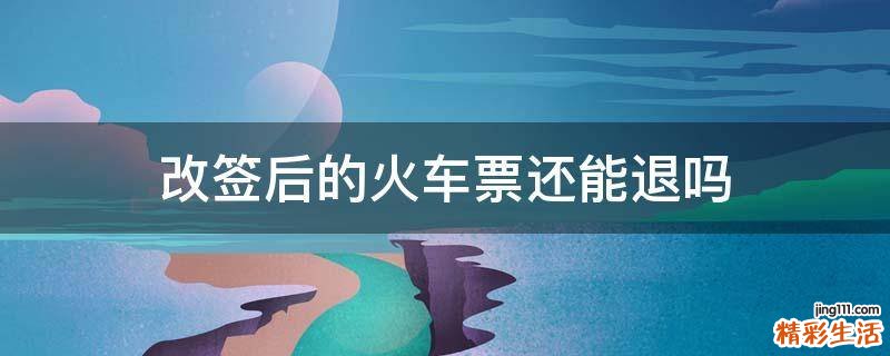 改签后的火车票还能退吗