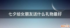 七夕给女朋友送什么礼物最好