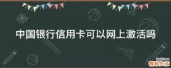 中国银行信用卡可以网上激活吗