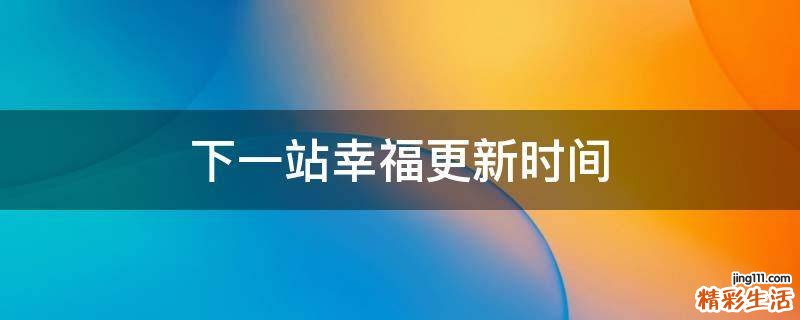 下一站幸福更新时间