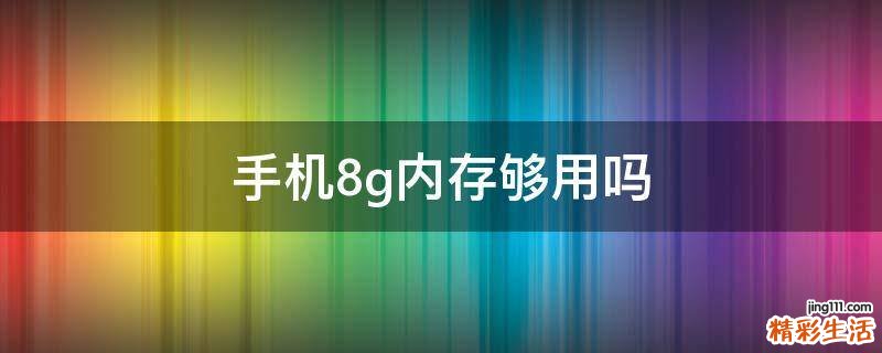 手机8g内存够用吗