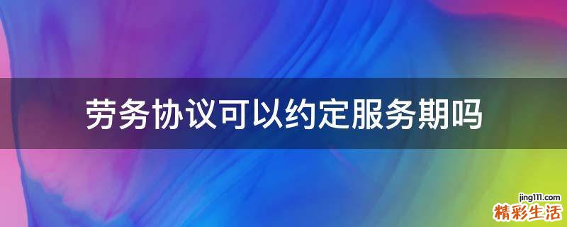劳务协议可以约定服务期吗