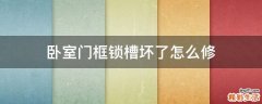 卧室门框锁槽坏了怎么修