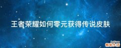 王者荣耀如何零元获得传说皮肤