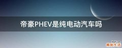 帝豪PHEV是纯电动汽车吗