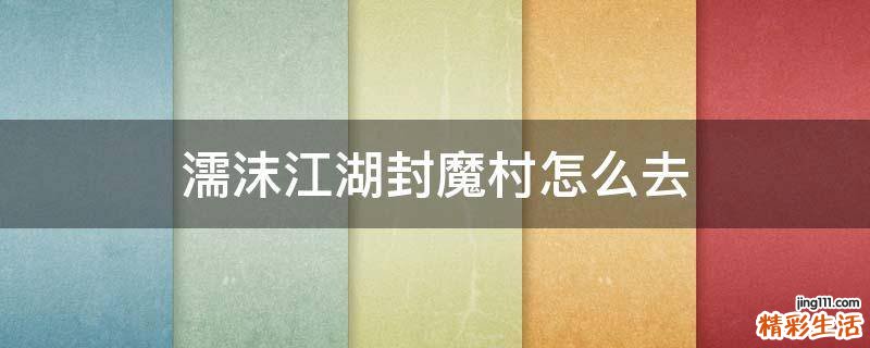 濡沫江湖封魔村怎么去