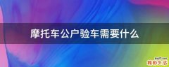 摩托车公户验车需要什么