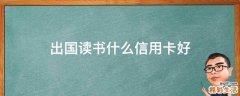 出国读书什么信用卡好