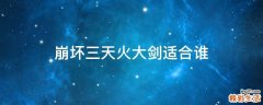 崩坏三天火大剑适合谁