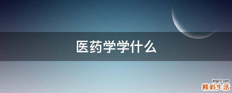 医药学学什么
