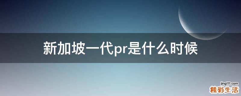新加坡一代pr是什么时候
