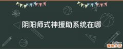 阴阳师式神援助系统在哪