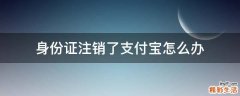 身份证注销了支付宝怎么办